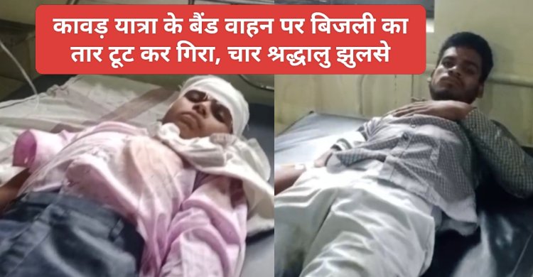 कावड़ यात्रा के बैंड वाहन पर बिजली लाइन का तार टूट कर गिरा, चार श्रद्धालु झुलसे