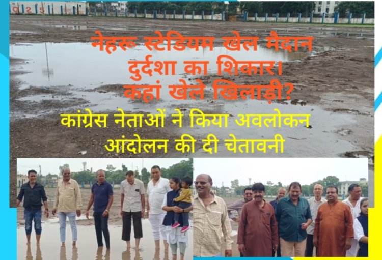 मुख्य खेल मैदान नेहरू स्टेडियम दुर्दशा का शिकार, कांग्रेस नेताओं ने अवलोकन कर दी आंदोलन की चेतावनी