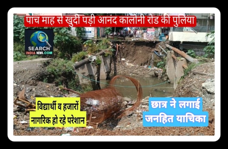 पांच माह से रूका हैं आनंद कालोनी रोड पुलिया का निर्माण, विद्यार्थी व हजारों नागरिक परेशान, छात्र ने लगाई जनहित याचिका