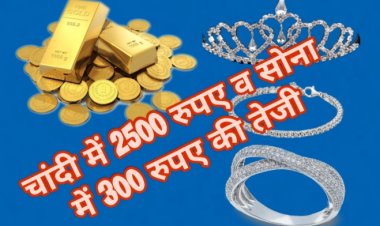 चांदी में 2500 रुपए किलो की तेजी, सोने में प्रति तोला 300 रुपए बढ़े