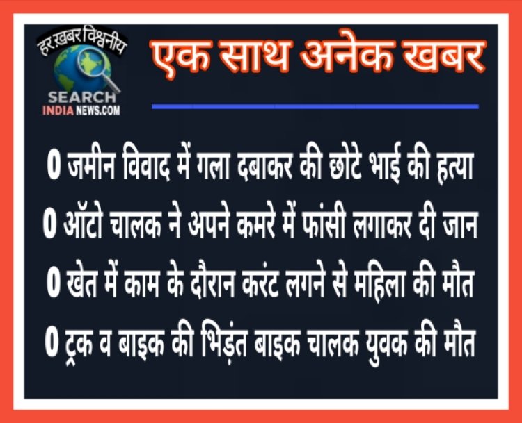 जमीन विवाद में गला दबाकर की छोटे भाई की हत्या, ऑटो चालक ने फांसी लगाकर दी जान, करंट से महिला व ट्रक की टक्कर से युवक की मौत