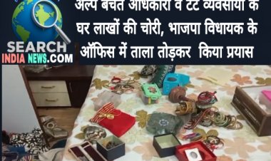 अल्प बचत अधिकारी व टेंट व्यवसायी के घर लाखों की चोरी, भाजपा विधायक के ऑफिस में ताला तोड़कर  किया प्रयास