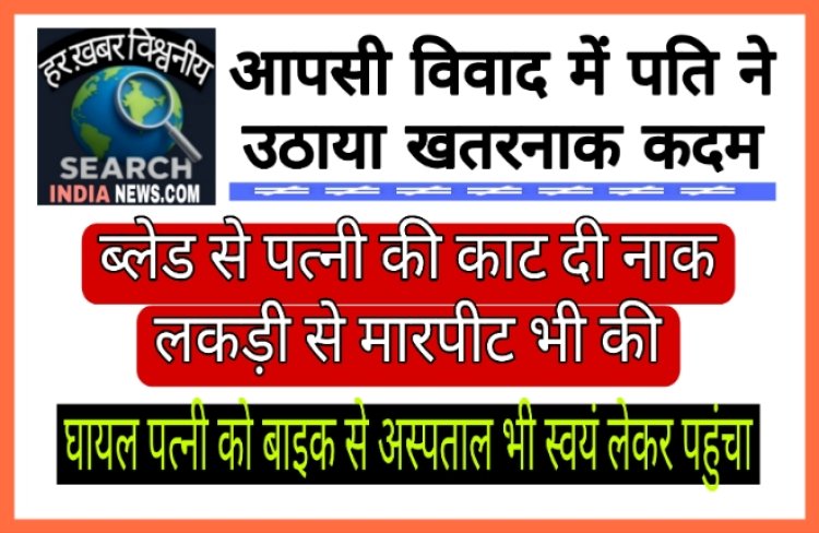 पति ने आपसी विवाद में ब्लेड से पत्नी की नाक काटी, बाद में स्वयं घायल पत्नी को बाइक से अस्पताल भी ले गया