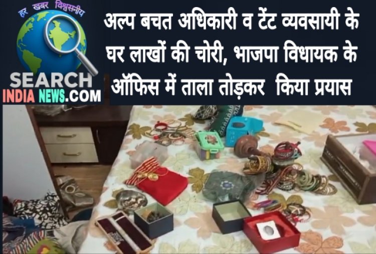 अल्प बचत अधिकारी व टेंट व्यवसायी के घर लाखों की चोरी, भाजपा विधायक के ऑफिस में ताला तोड़कर  किया प्रयास