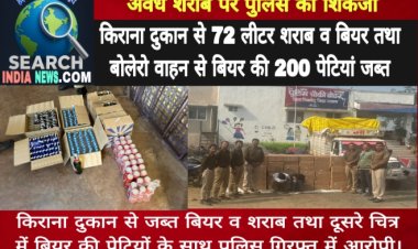 अवैध शराब पर पुलिस का शिकंजा, किराना दुकान से 72 लीटर शराब व बियर  तथा बोलेरो वाहन से बियर की 200 पेटियां जब्त