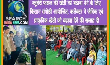 ब्लूबेरी फसल की खेती को बढावा देने के लिए किसान संगोष्ठी, कलेक्टर ने किया निरीक्षण