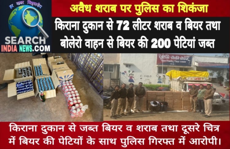 अवैध शराब पर पुलिस का शिकंजा, किराना दुकान से 72 लीटर शराब व बियर  तथा बोलेरो वाहन से बियर की 200 पेटियां जब्त