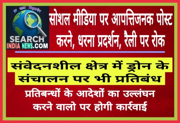 सोशल मीडिया पर आपत्तिजनक पोस्ट, धरना प्रदर्शन, रैली आदि पर रोक, संवेदनशील क्षेत्र में ड्रोन के संचालन पर भी प्रतिबंध
