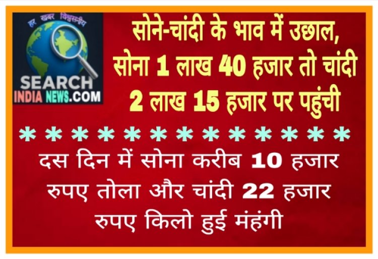 सोने-चांदी के भाव में उछाल, सोना 1 लाख 40 हजार तो चांदी 2 लाख 15 हजार पर पहुंची