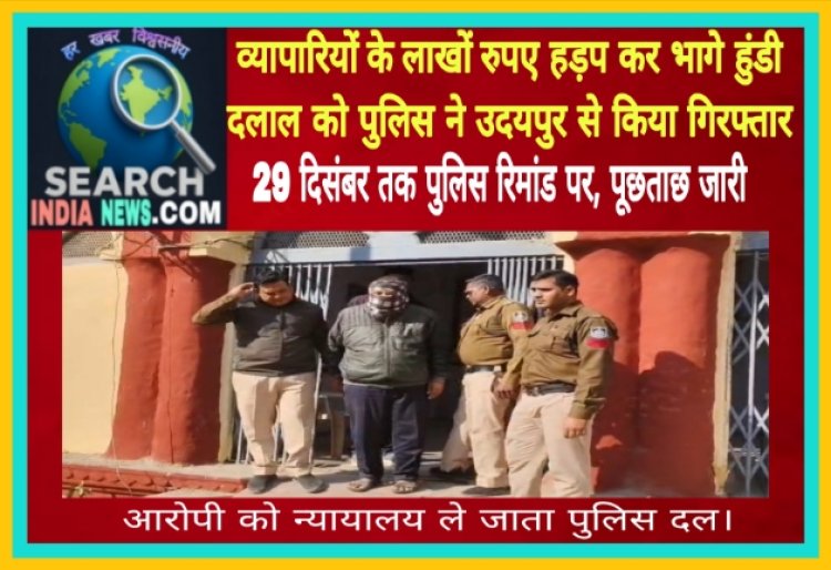 व्यापारियों के लाखों रुपए हड़प कर भागे हुंडी दलाल को पुलिस ने उदयपुर से किया गिरफ्तार, 29 दिसंबर तक पुलिस रिमांड पर