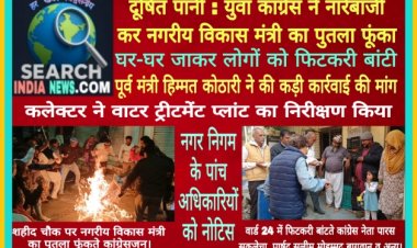 दूषित पानी का मामला गरमाया : युवा कांग्रेस ने नगरीय विकास मंत्री का पुतला फूंका, घर-घर जाकर लोगों को फिटकरी बांटी, पूर्व मंत्री हिम्मत कोठारी ने दोषियों पर कड़ी कार्रवाई की मांग की, कलेक्टर ने वाटर ट्रीटमेंट प्लांट का निरीक्षण किया, नगर निगम के पांच अधिकारियों को नोटिस