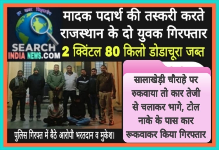 मादक पदार्थ की तस्करी करते राजस्थान के दो युवक गिरफ्तार, 280 किलो डोडाचूरा जब्त