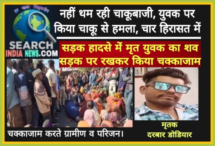 नहीं थम रही चाकूबाजी, युवक पर किया चाकू से हमला, चार हिरासत में, सड़क हादसे में मृत युवक का शव सड़क पर रखकर किया चक्काजाम