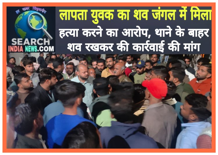 लापता युवक का शव जंगल में मिला, हत्या करने का आरोप, थाने के बाहर शव रखकर की कार्रवाई की मांग