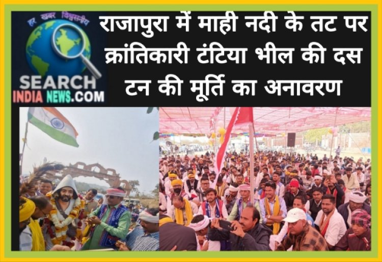 राजापुरा में माही नदी के तट पर क्रांतिकारी टंटिया भील की दस टन की मूर्ति का अनावरण