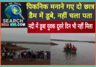 पिकनिक मनाने गए दो छात्र डैम में डूबे, नहीं चल पता, नदी में डूबा युवक दूसरे दिन भी नहीं मिला