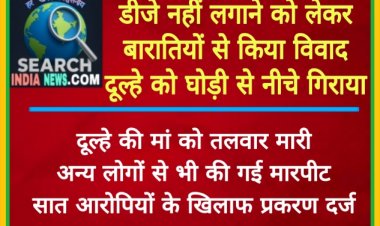 डीजे नहीं लगाने को लेकर बारातियों से किया विवाद, दूल्हे को घोड़ी से नीचे गिराया, दूल्ह की मां को तलवार मारी, सात आरोपियों के खिलाफ प्रकरण दर्ज