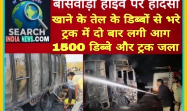 बांसवाड़ा हाईवे पर हादसा,  खाने के तेल के डिब्बों से भरे ट्रक में दो बार आग लगी,  1500 डिब्बे और ट्रक जला