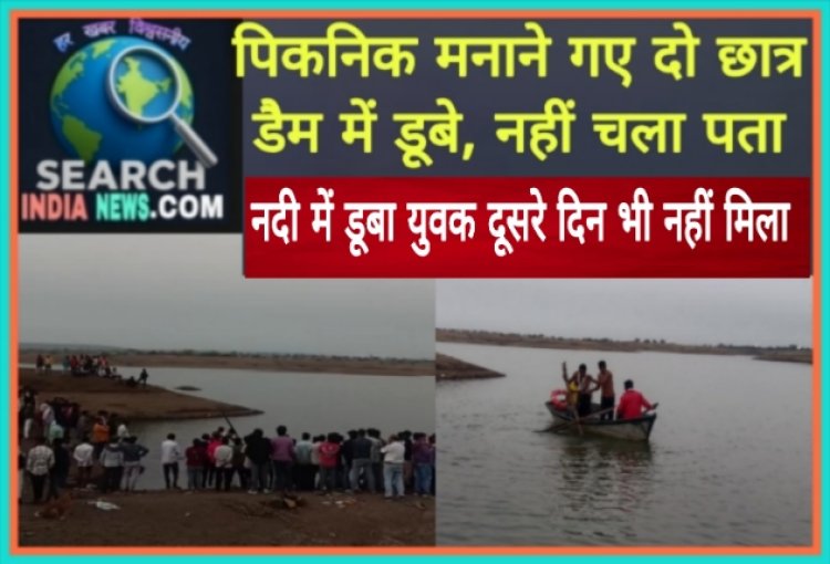 पिकनिक मनाने गए दो छात्र डैम में डूबे, नहीं चल पता, नदी में डूबा युवक दूसरे दिन भी नहीं मिला