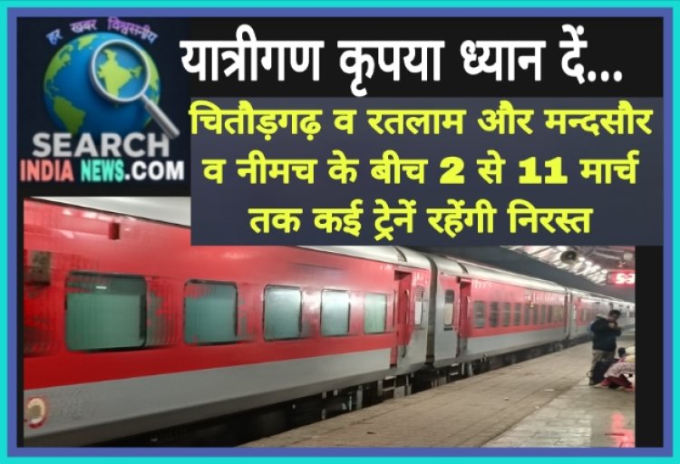 रेल यात्री कृपया ध्यान दें...चितौड़गढ़ व रतलाम और मन्दसौर व नीमच के बीच 2 से 11 मार्च तक कई ट्रेनें रहेगी निरस्त