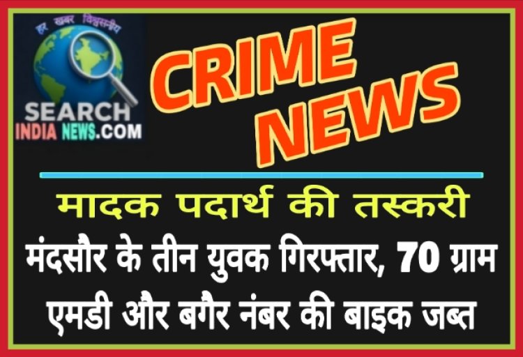 मादक पदार्थ की तस्करी : मंदसौर के तीन युवक गिरफ्तार, 70 ग्राम एमडीएमए ड्रग और बगैर नंबर की बाइक जब्त