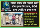 मादक पदार्थ की तस्करी करते तीन युवक गिरफ्तार, 500 ग्राम एमडीएम ड्रग्स जब्त