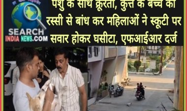 पशु के साथ क्रूरता, कुत्ते के बच्चे को रस्सी से बांध कर महिलाओं ने स्कूटी वाहन पर सवार होकर घसीटा, एफआईआर दर्ज