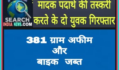 मादक पदार्थ की तस्करी करते के दो युवक गिरफ्तार, 381 ग्राम अफीम व बाइक जब्त