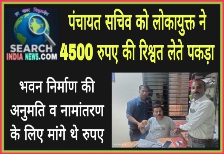 पंचायत सचिव को लोकायुक्त 4500 रुपए की रिश्वत लेते पकड़ा, भवन निर्माण अनुमति व नामांतरण के लिए मांगे थे रुपए