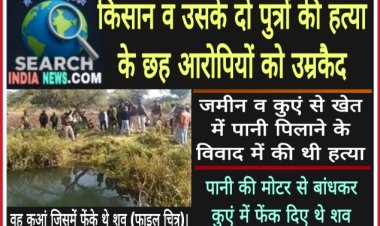 किसान व उसके दो पुत्रों की हत्या के छह आरोपियों को उम्रकैद, रस्सी से बांधकर फेंक दिया था कुएं में 