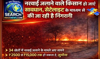 नरवाई जलाने वाले किसान हो जाएं सावधान, सेटेलाइट के माध्यम की जा रही है निगरानी, 34 मामले आए सामने
