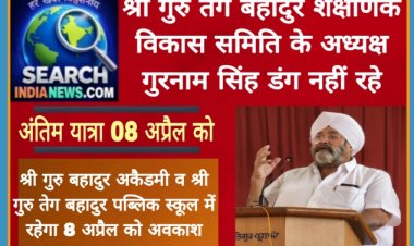 श्री गुरु तेग बहादुर शैक्षणिक विकास समिति के अध्यक्ष गुरनाम सिंह डंग का निधन, अंतिम यात्रा 08 अप्रैल को