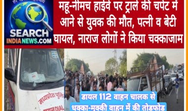 महू-नीमच हाईवे पर ट्राले की चपेट में आने से युवक की मौत, पत्नी व बेटी घायल, नाराज लोगों ने किया चक्काजाम