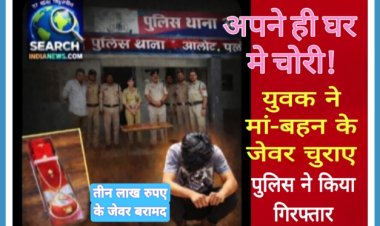 अपने ही घर मे चोरी, मां व बहन के आभूषण चुराए, पुलिस ने किया खुलासा, युवक गिरफ्तार