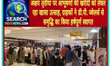 अक्षय तृतीया पर आभूषणों की खरीदी को लेकर रहा खासा उत्साह, ग्राहकों ने डी.पी. ज्वेलर्स से समृद्धि का किया हर्षपूर्ण स्वागत