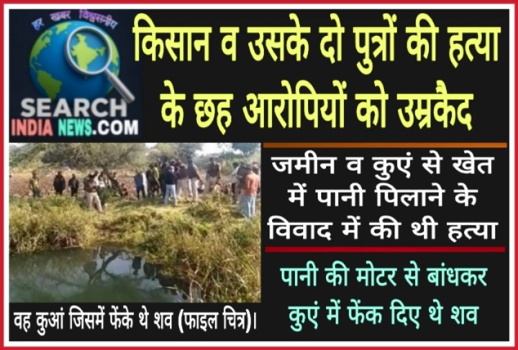 किसान व उसके दो पुत्रों की हत्या के छह आरोपियों को उम्रकैद, रस्सी से बांधकर फेंक दिया था कुएं में 