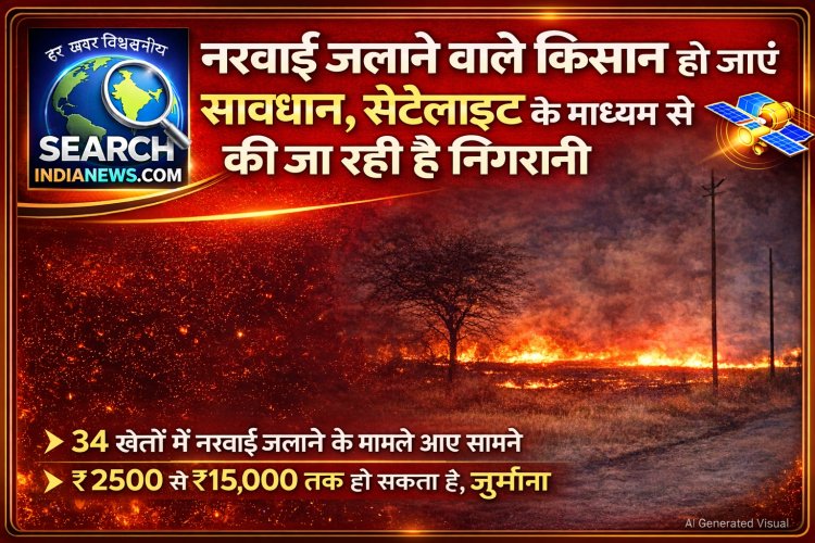 नरवाई जलाने वाले किसान हो जाएं सावधान, सेटेलाइट के माध्यम की जा रही है निगरानी, 34 मामले आए सामने