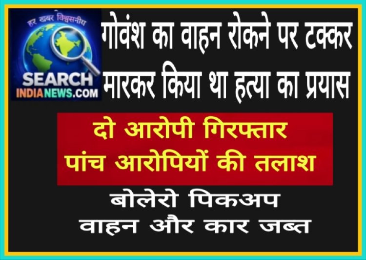 गोवंश का वाहन रोकने पर टक्कर मारकर किया था हत्या का प्रयास, दो आरोपी गिरफ्तार, पांच की तलाश