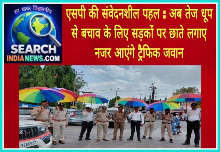 एसपी की संवेदनशील पहल : अब तेज धूप से बचाव के लिए सड़कों पर छाते लगाए नजर आएंगे ट्रैफिक जवान