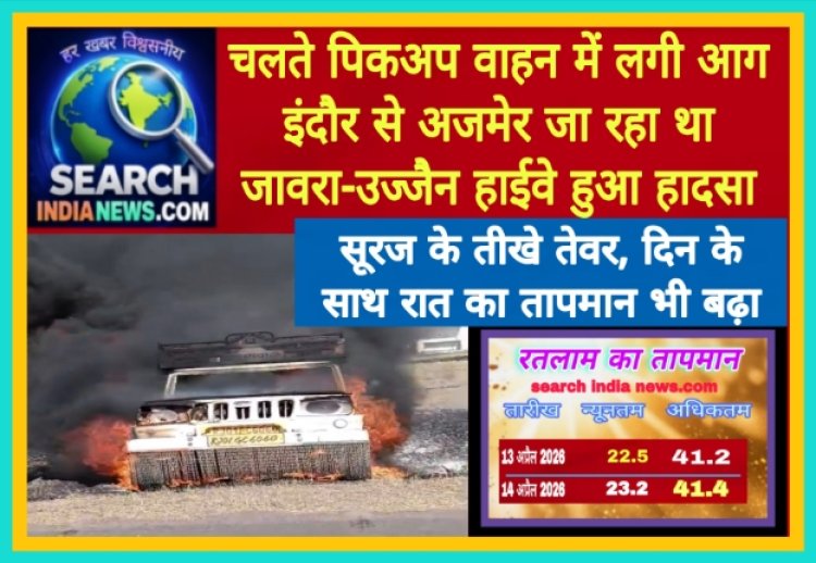 चलते पिकअप वाहन में लगी आग, इंदौर से अजमेर जा रहा था, जावरा-उज्जैन हाईवे हुआ हादसा, तेज धूप से लोग हो रहे परेशान, रात का तापमान भी बढ़ा