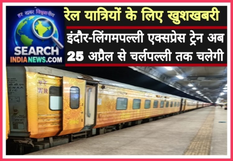 रेल यात्रियों के खुशखबरी : इंदौर-लिंगमपल्ली एक्‍सप्रेस ट्रेन अब 25 अप्रैल से चर्लपल्ली तक चलेगी