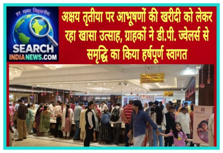 अक्षय तृतीया पर आभूषणों की खरीदी को लेकर रहा खासा उत्साह, ग्राहकों ने डी.पी. ज्वेलर्स से समृद्धि का किया हर्षपूर्ण स्वागत