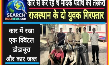 कार से कर रहे थे मादक पदार्थ की तस्करी, राजस्थान के दो युवक गिरफ्तार, एक क्विंटल डोडाचूरा जब्त