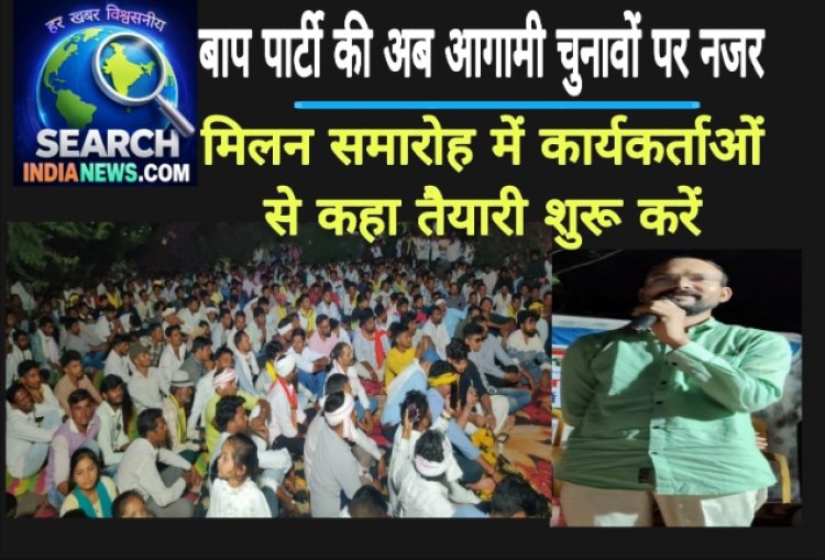 बाप पार्टी की अब आगामी चुनावों पर नजर, मिलन समारोह में कार्यकर्ताओं से कहा तैयारी शुरू करें