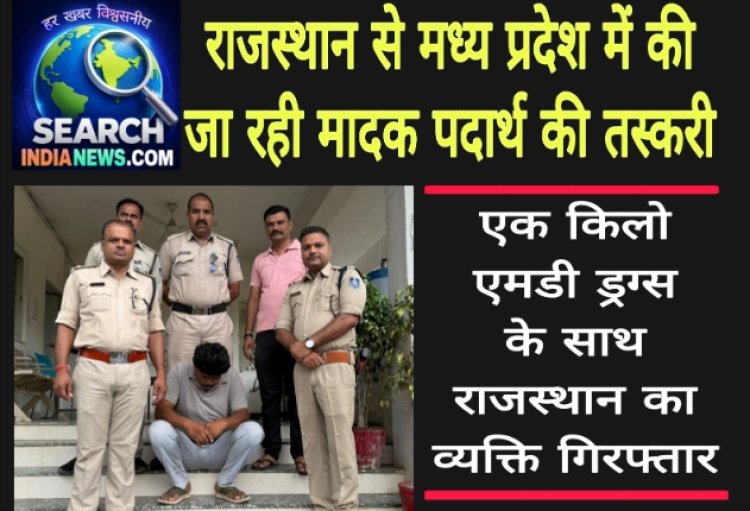 राजस्थान से मध्य प्रदेश में की जा रही मादक पदार्थ की तस्करी,  एक किलो एमडी ड्रग्स के साथ राजस्थान का व्यक्ति गिरफ्तार