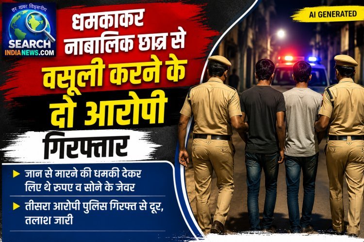 धमकाकर नाबालिक छात्र से की अवैध वसूली, दो आरोपी गिरफ्तार, जान से मारने की धमकी देकर लिए थे रुपए व सोने के जेवर