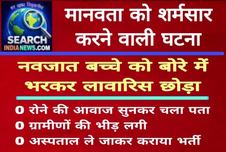 मानवता को शर्मसार करने वाली घटना, नवजात बच्चे को बोरे में भरकर पाइप में लावारिस छोड़ा