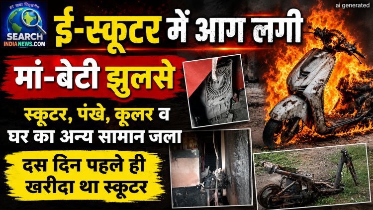 ई-स्कूटर में आग लगी, मां-बेटी झूलसे, पंखे, कूलर व घर का अन्य सामान भी जला