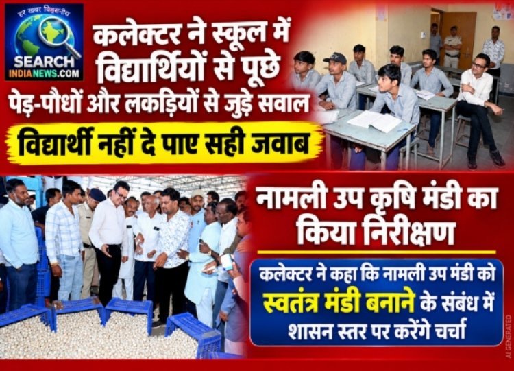 कलेक्टर ने स्कूल में विद्यार्थियों से पूछे पेड़-पौधों और लकड़ियों से जुड़े सवाल, विद्यार्थी नहीं दे पाए सही जवाब, नामली उप कृषि मंडी का किया निरीक्षण