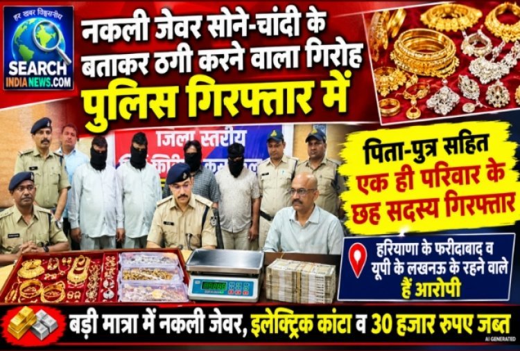 नकली जेवर सोने-चांदी के बताकर ठगी करने वाले गिरोह का पर्दाफाश, हरियाणा के पिता-पुत्र सहित छह गिरफ्तार